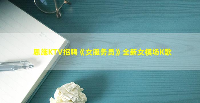 恩施KTV招聘《女服务员》全新女模场K歌