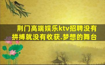 荆门高端娱乐ktv招聘没有拼搏就没有收获.梦想的舞台